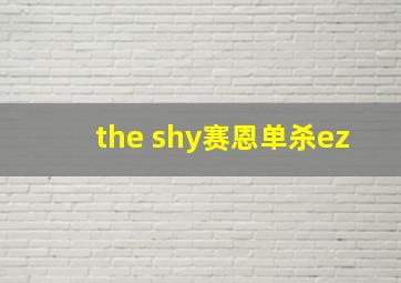 the shy赛恩单杀ez